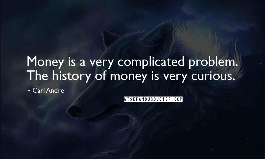 Carl Andre Quotes: Money is a very complicated problem. The history of money is very curious.