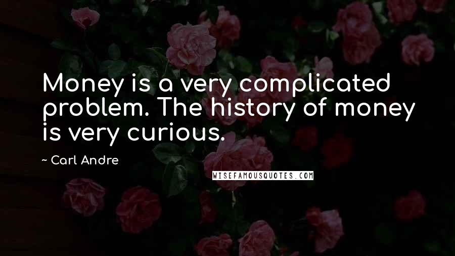 Carl Andre Quotes: Money is a very complicated problem. The history of money is very curious.