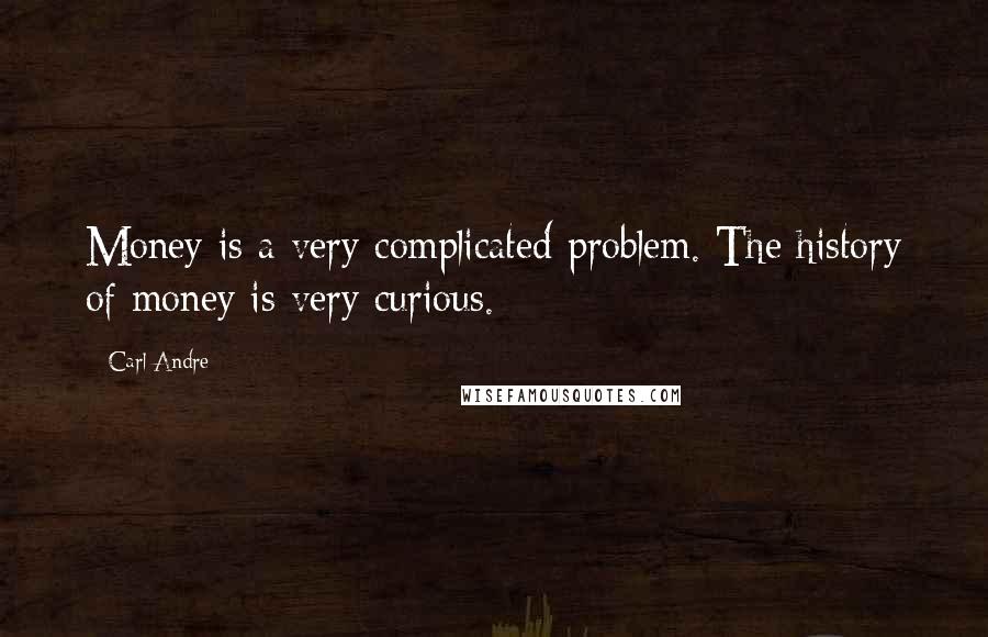 Carl Andre Quotes: Money is a very complicated problem. The history of money is very curious.