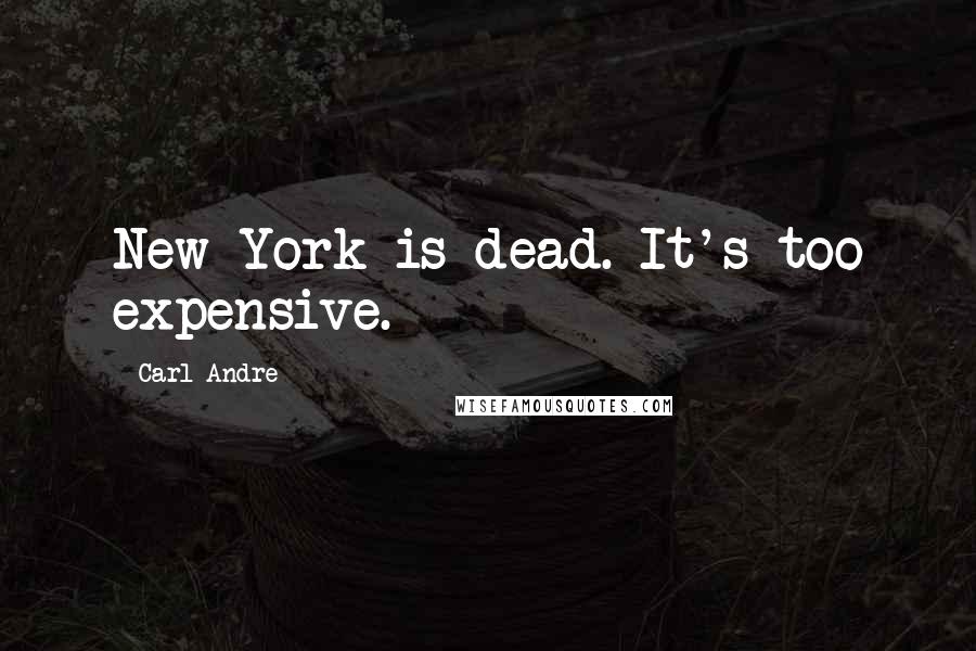 Carl Andre Quotes: New York is dead. It's too expensive.