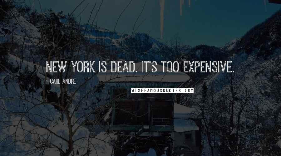 Carl Andre Quotes: New York is dead. It's too expensive.