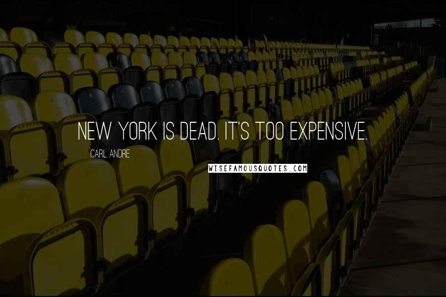 Carl Andre Quotes: New York is dead. It's too expensive.