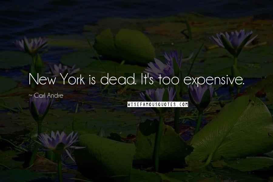 Carl Andre Quotes: New York is dead. It's too expensive.