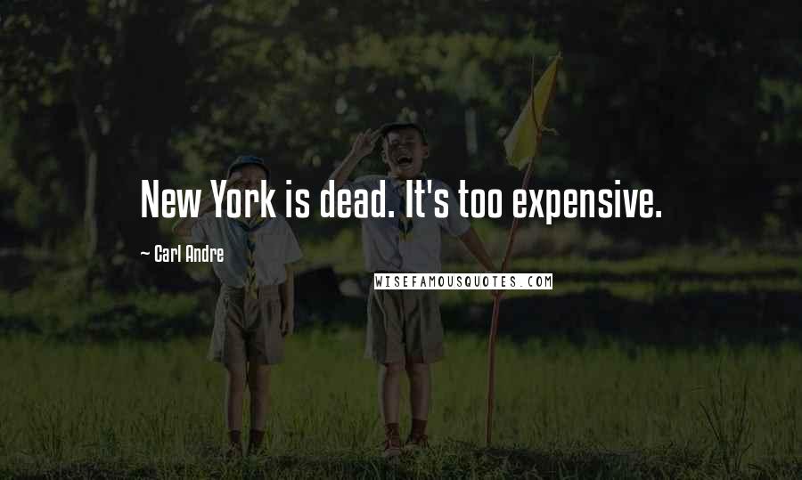 Carl Andre Quotes: New York is dead. It's too expensive.