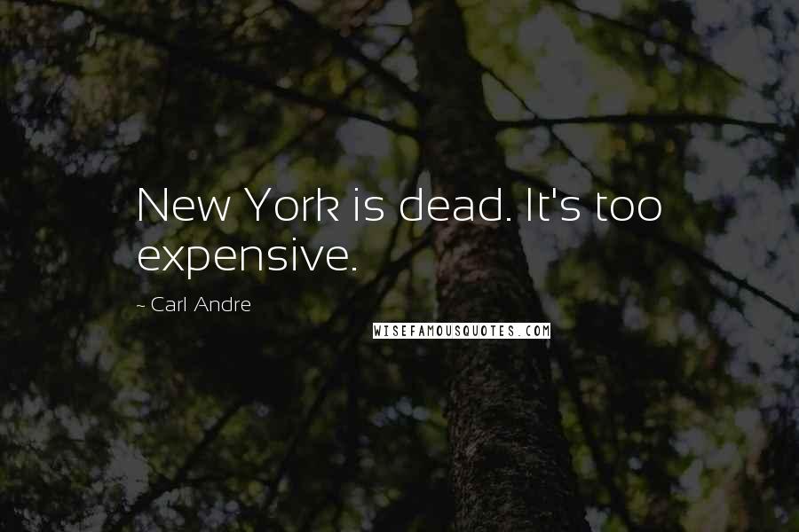 Carl Andre Quotes: New York is dead. It's too expensive.