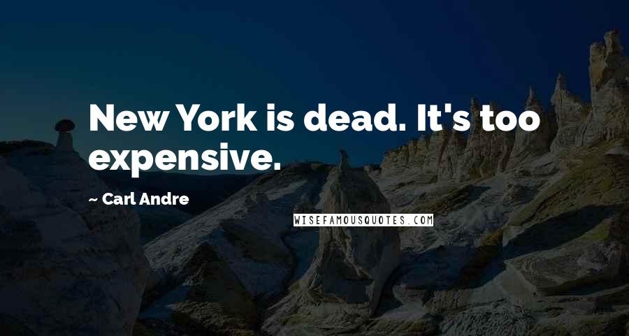 Carl Andre Quotes: New York is dead. It's too expensive.