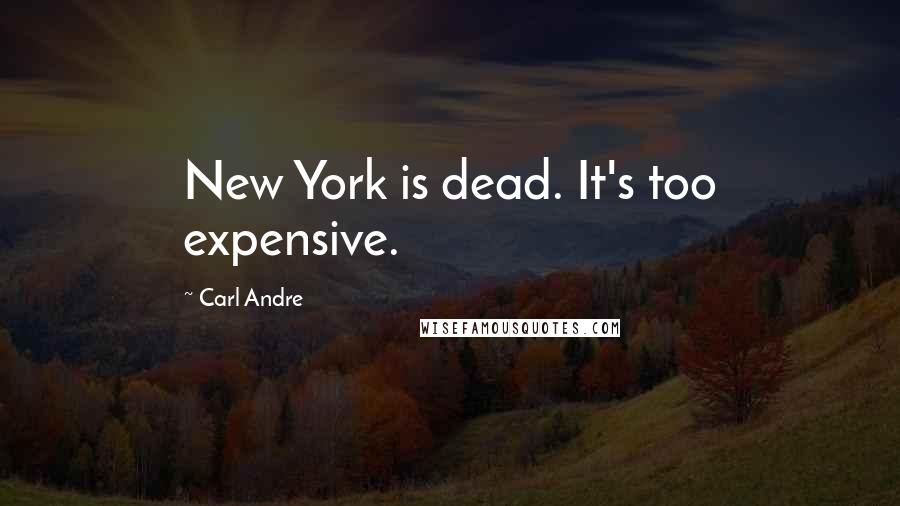 Carl Andre Quotes: New York is dead. It's too expensive.