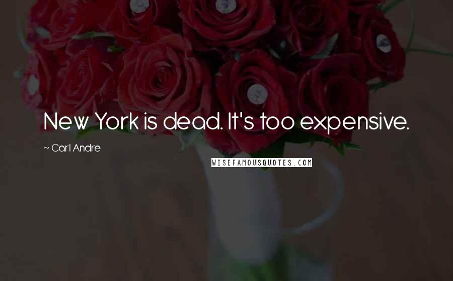 Carl Andre Quotes: New York is dead. It's too expensive.