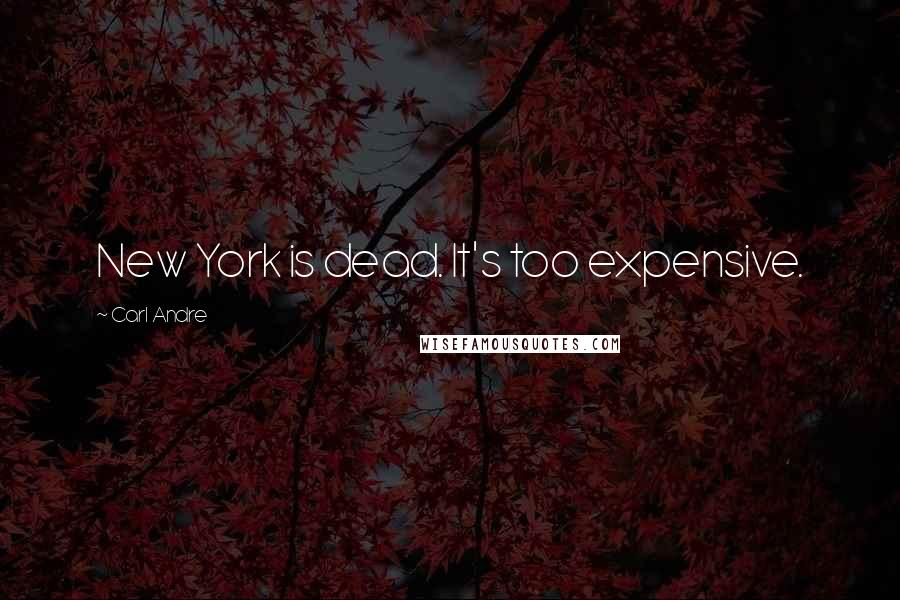 Carl Andre Quotes: New York is dead. It's too expensive.