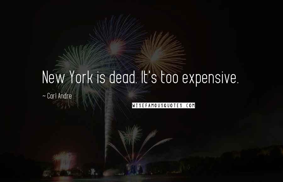 Carl Andre Quotes: New York is dead. It's too expensive.