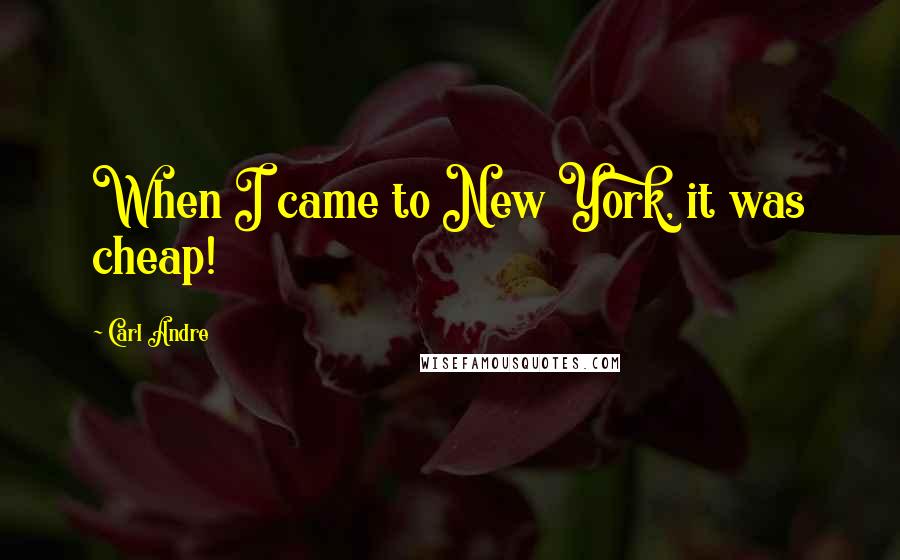 Carl Andre Quotes: When I came to New York, it was cheap!