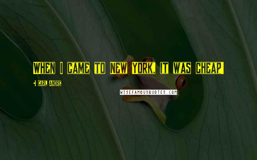 Carl Andre Quotes: When I came to New York, it was cheap!