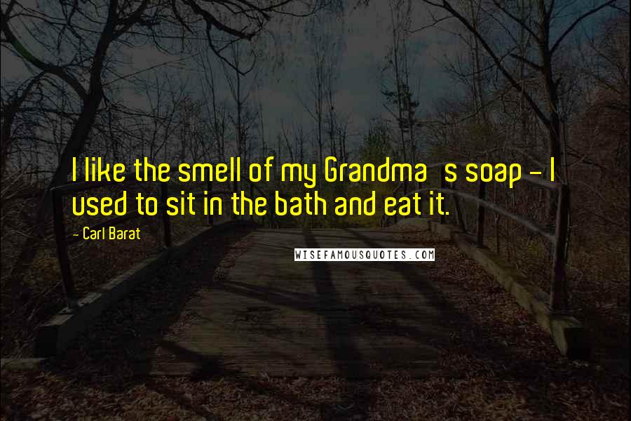 Carl Barat Quotes: I like the smell of my Grandma's soap - I used to sit in the bath and eat it.
