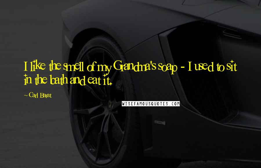 Carl Barat Quotes: I like the smell of my Grandma's soap - I used to sit in the bath and eat it.