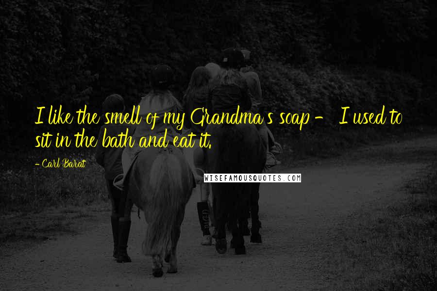 Carl Barat Quotes: I like the smell of my Grandma's soap - I used to sit in the bath and eat it.