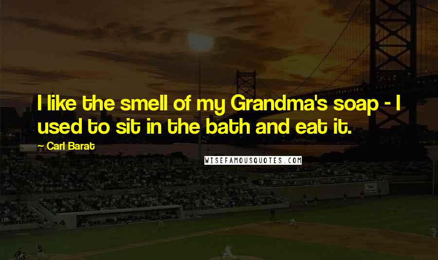 Carl Barat Quotes: I like the smell of my Grandma's soap - I used to sit in the bath and eat it.