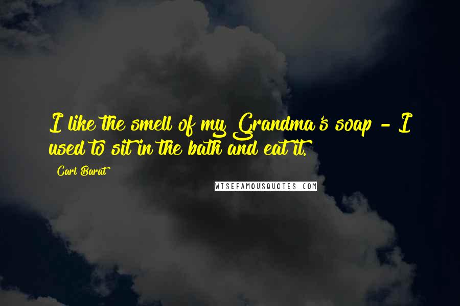 Carl Barat Quotes: I like the smell of my Grandma's soap - I used to sit in the bath and eat it.