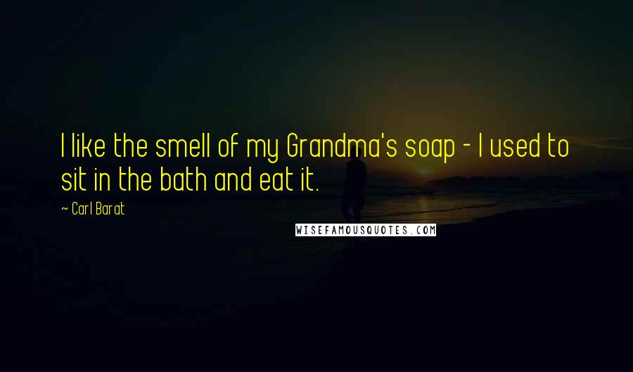 Carl Barat Quotes: I like the smell of my Grandma's soap - I used to sit in the bath and eat it.