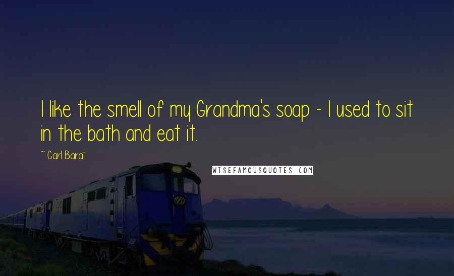 Carl Barat Quotes: I like the smell of my Grandma's soap - I used to sit in the bath and eat it.
