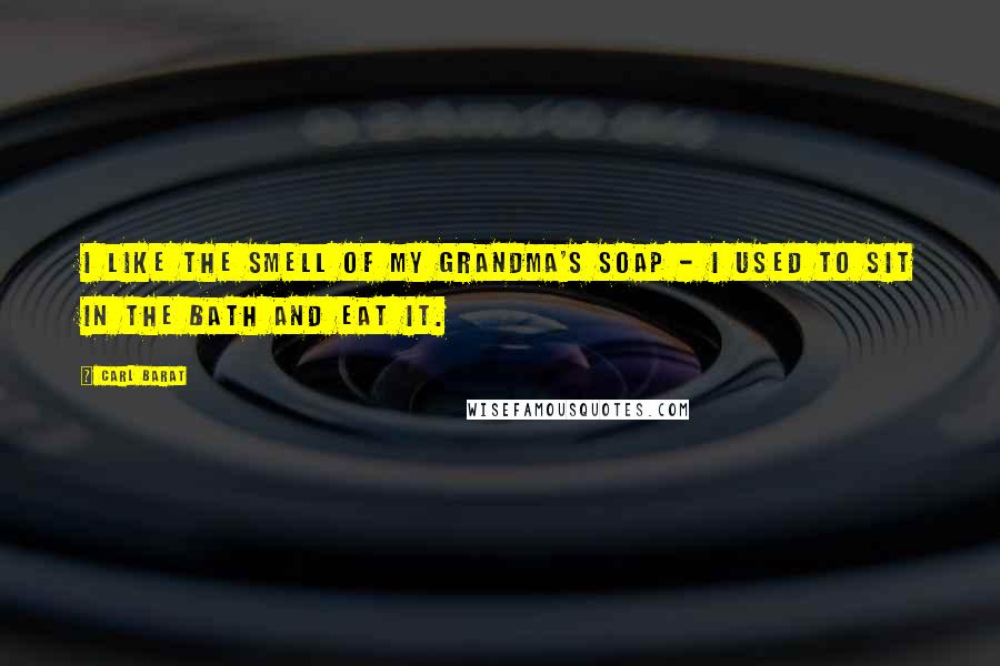 Carl Barat Quotes: I like the smell of my Grandma's soap - I used to sit in the bath and eat it.