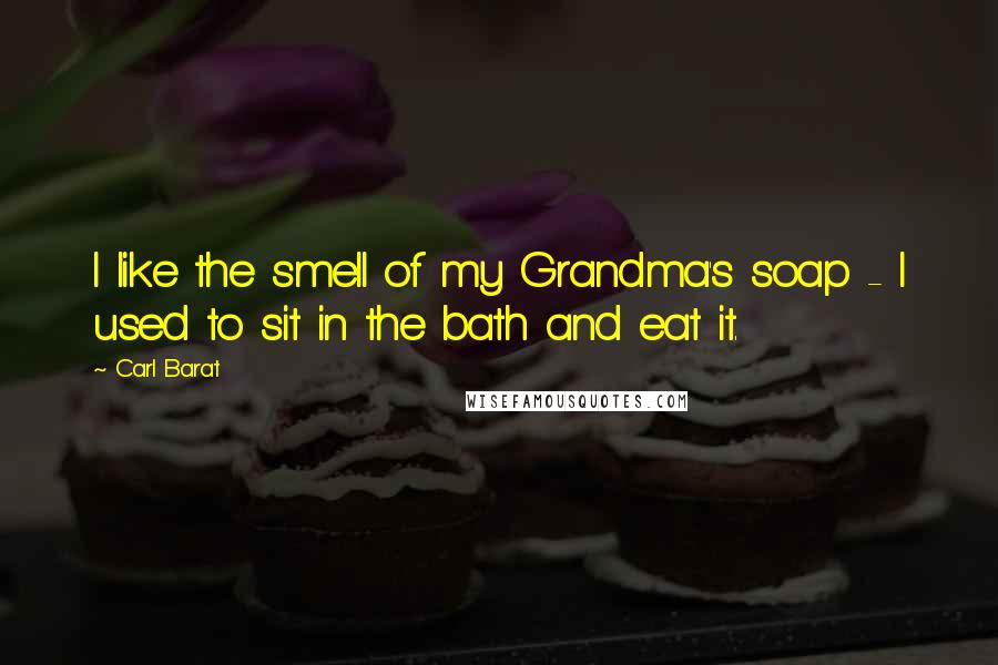 Carl Barat Quotes: I like the smell of my Grandma's soap - I used to sit in the bath and eat it.