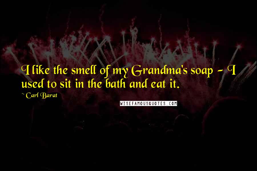 Carl Barat Quotes: I like the smell of my Grandma's soap - I used to sit in the bath and eat it.