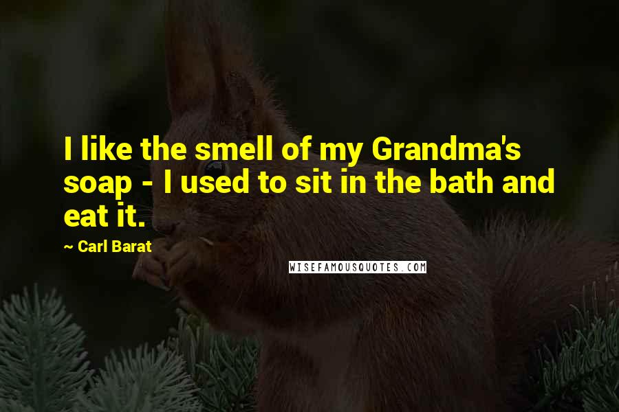 Carl Barat Quotes: I like the smell of my Grandma's soap - I used to sit in the bath and eat it.