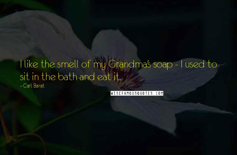 Carl Barat Quotes: I like the smell of my Grandma's soap - I used to sit in the bath and eat it.
