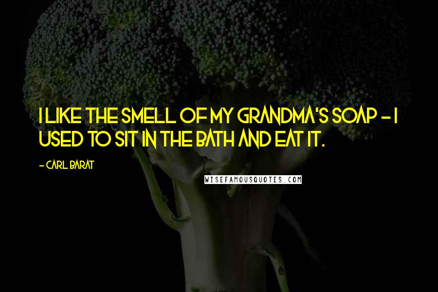 Carl Barat Quotes: I like the smell of my Grandma's soap - I used to sit in the bath and eat it.