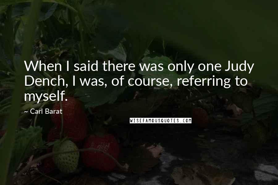 Carl Barat Quotes: When I said there was only one Judy Dench, I was, of course, referring to myself.