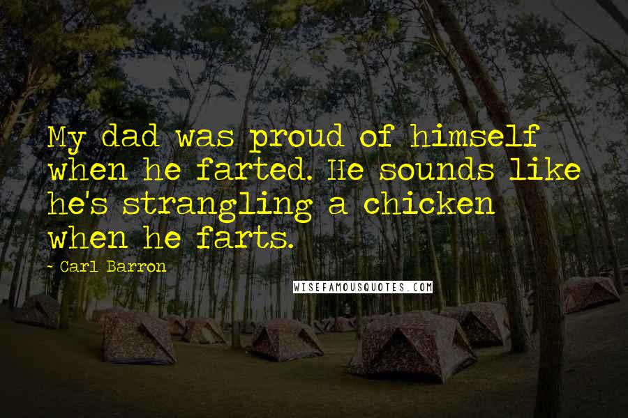 Carl Barron Quotes: My dad was proud of himself when he farted. He sounds like he's strangling a chicken when he farts.