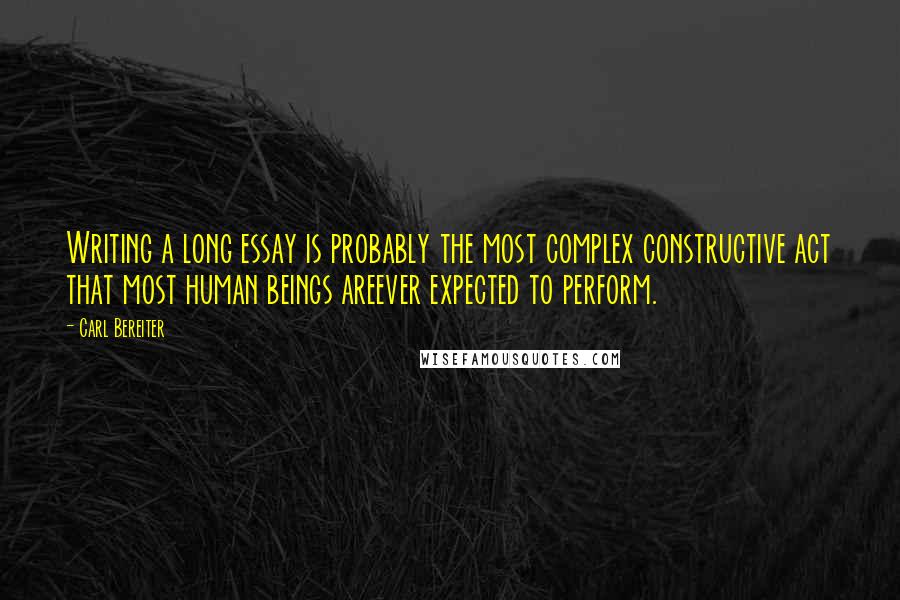 Carl Bereiter Quotes: Writing a long essay is probably the most complex constructive act that most human beings areever expected to perform.