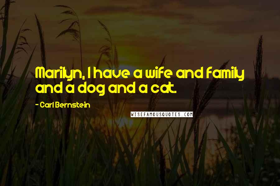 Carl Bernstein Quotes: Marilyn, I have a wife and family and a dog and a cat.