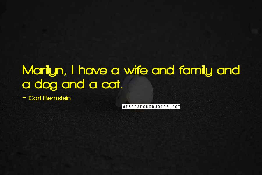 Carl Bernstein Quotes: Marilyn, I have a wife and family and a dog and a cat.