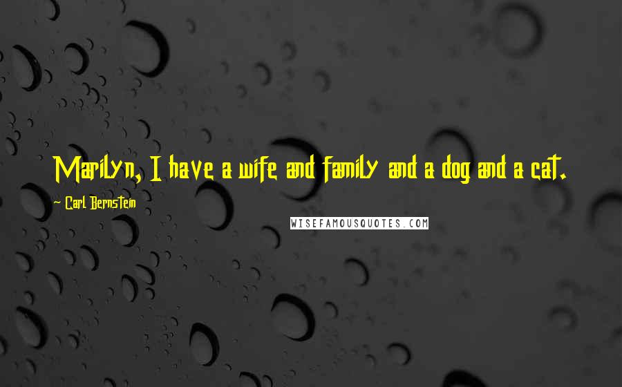 Carl Bernstein Quotes: Marilyn, I have a wife and family and a dog and a cat.