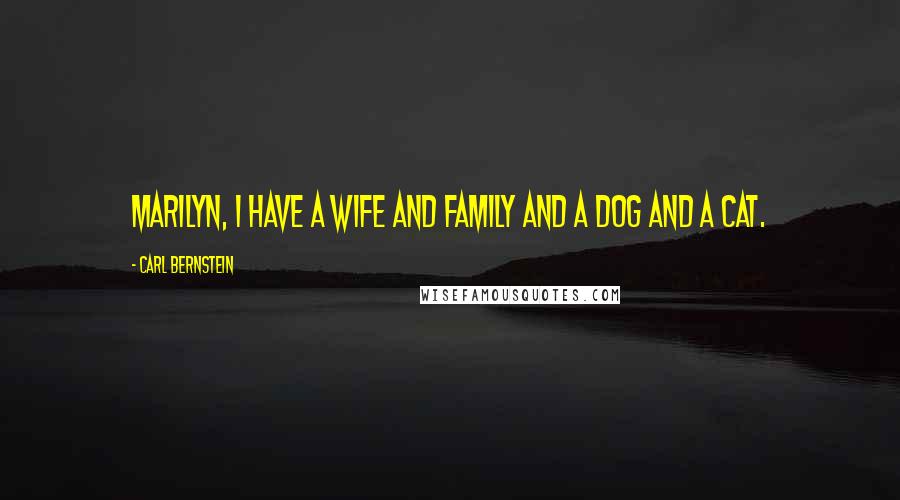 Carl Bernstein Quotes: Marilyn, I have a wife and family and a dog and a cat.