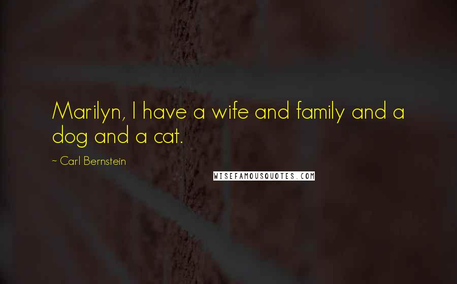 Carl Bernstein Quotes: Marilyn, I have a wife and family and a dog and a cat.