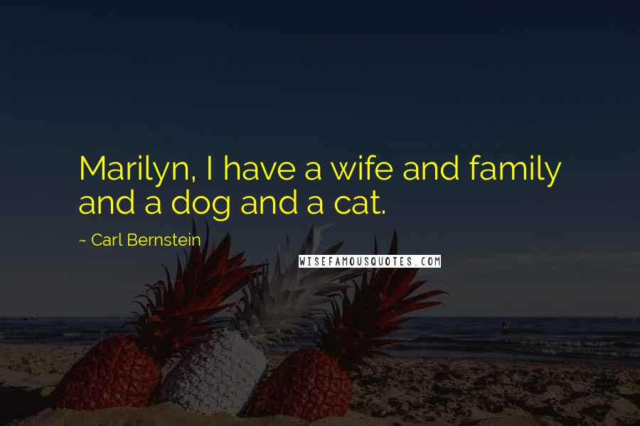 Carl Bernstein Quotes: Marilyn, I have a wife and family and a dog and a cat.