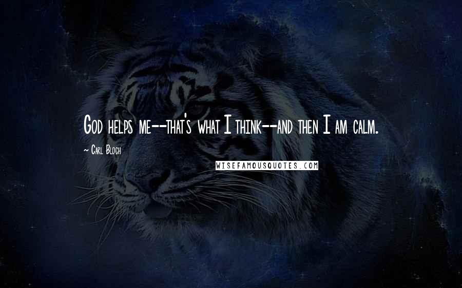 Carl Bloch Quotes: God helps me--that's what I think--and then I am calm.