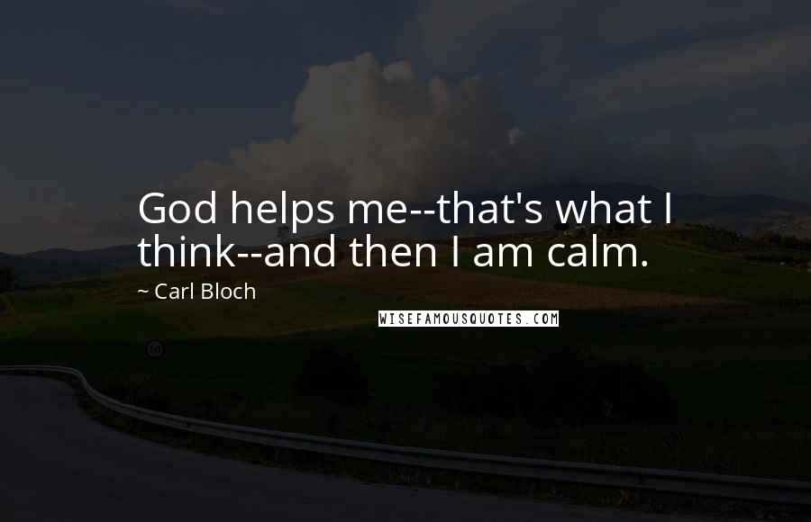 Carl Bloch Quotes: God helps me--that's what I think--and then I am calm.