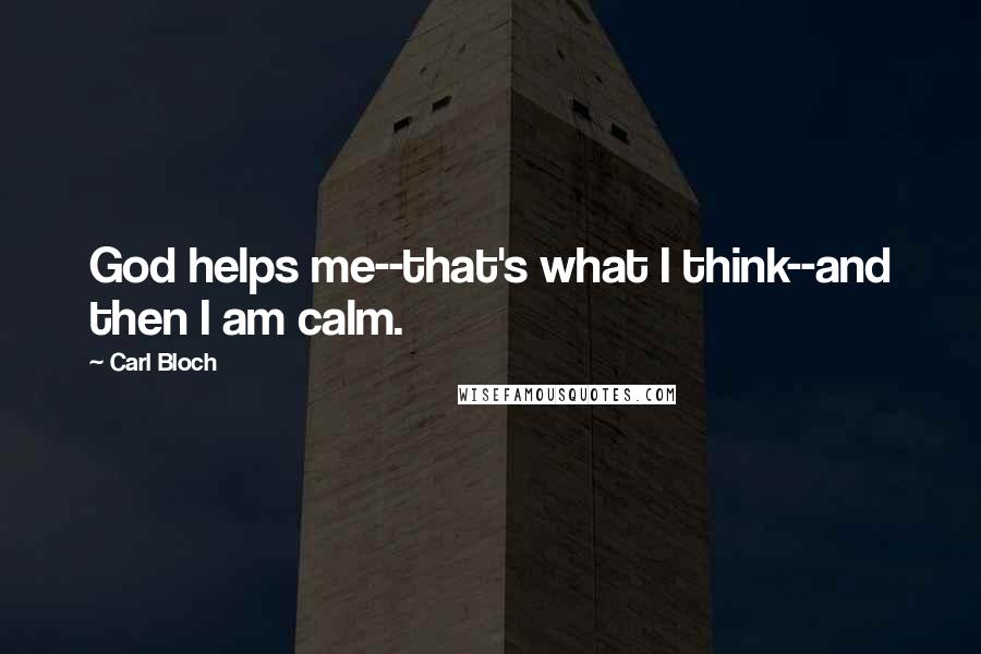 Carl Bloch Quotes: God helps me--that's what I think--and then I am calm.