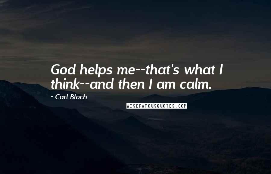 Carl Bloch Quotes: God helps me--that's what I think--and then I am calm.