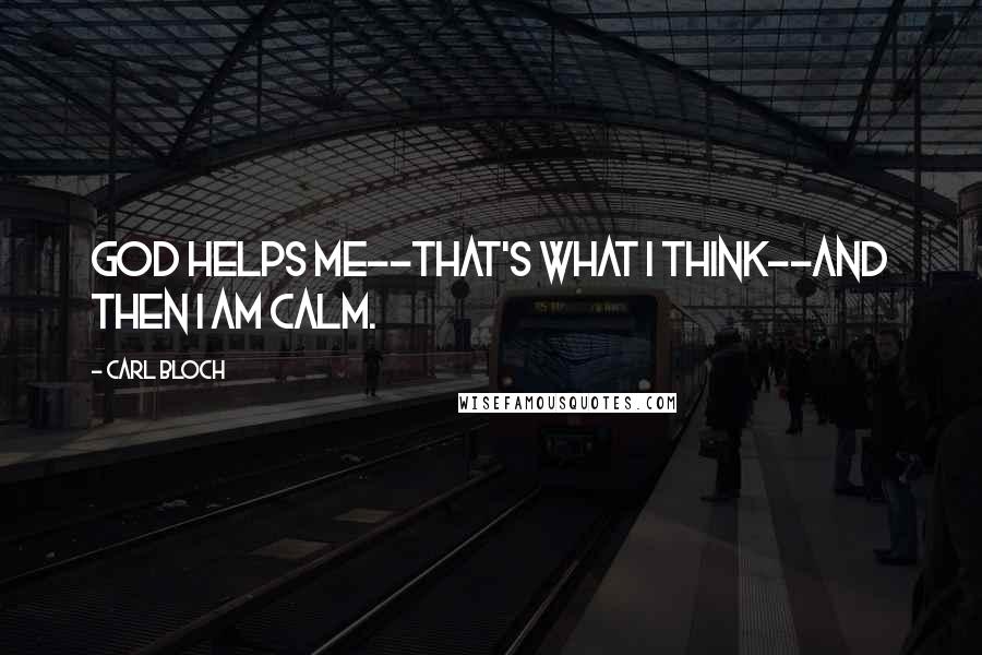 Carl Bloch Quotes: God helps me--that's what I think--and then I am calm.