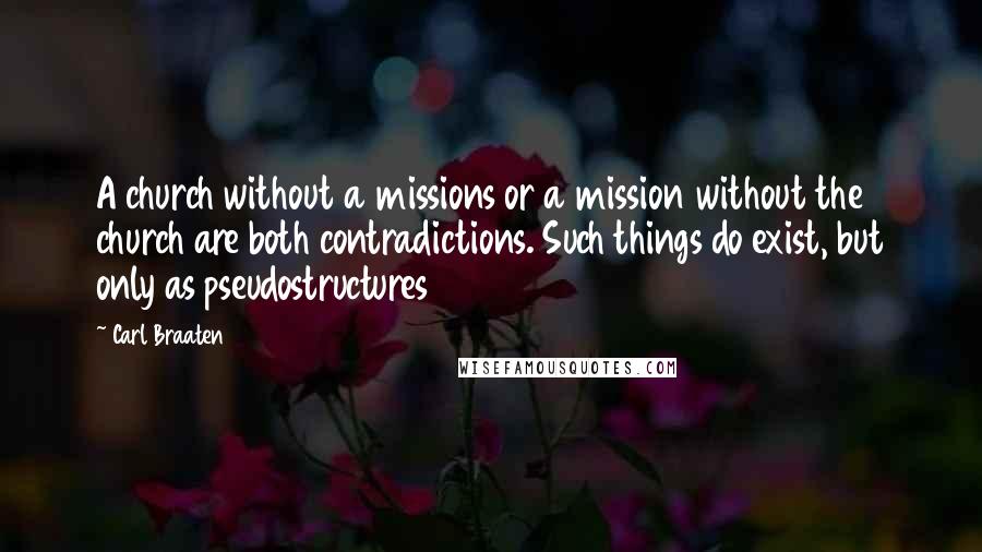 Carl Braaten Quotes: A church without a missions or a mission without the church are both contradictions. Such things do exist, but only as pseudostructures