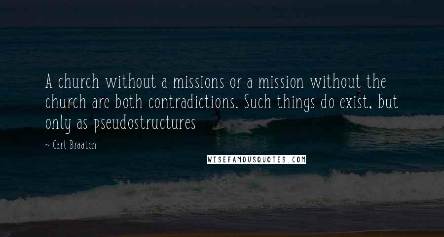 Carl Braaten Quotes: A church without a missions or a mission without the church are both contradictions. Such things do exist, but only as pseudostructures