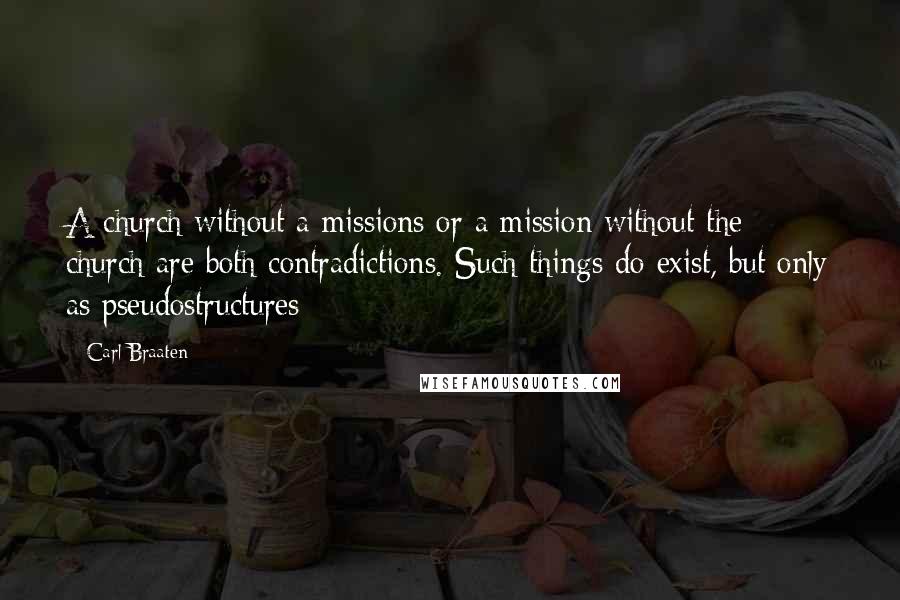 Carl Braaten Quotes: A church without a missions or a mission without the church are both contradictions. Such things do exist, but only as pseudostructures