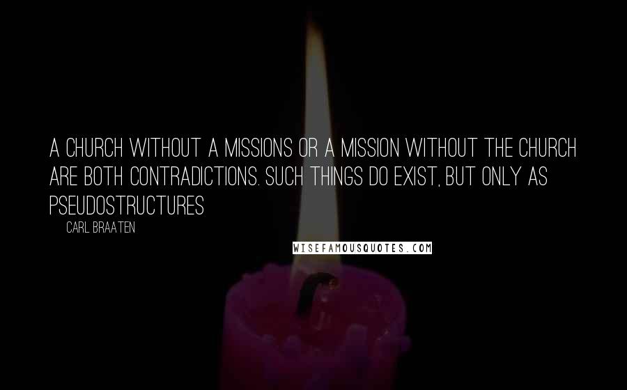 Carl Braaten Quotes: A church without a missions or a mission without the church are both contradictions. Such things do exist, but only as pseudostructures