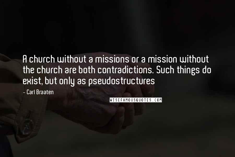 Carl Braaten Quotes: A church without a missions or a mission without the church are both contradictions. Such things do exist, but only as pseudostructures