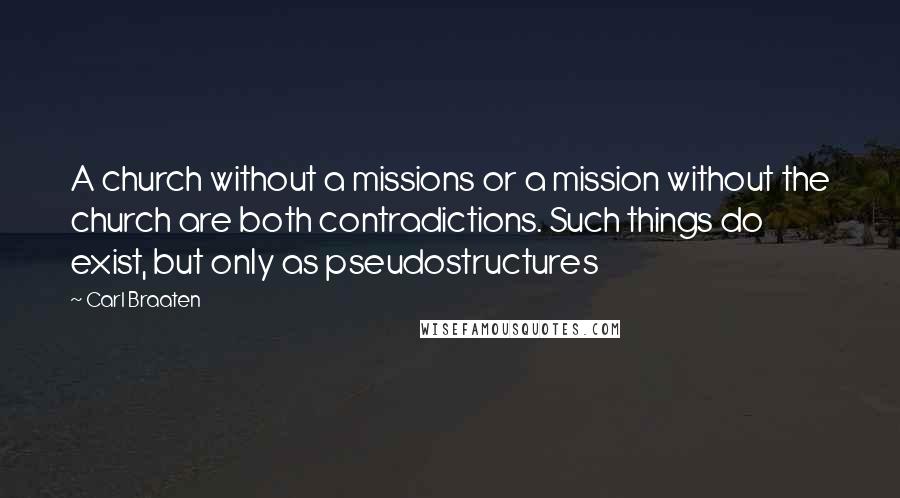 Carl Braaten Quotes: A church without a missions or a mission without the church are both contradictions. Such things do exist, but only as pseudostructures