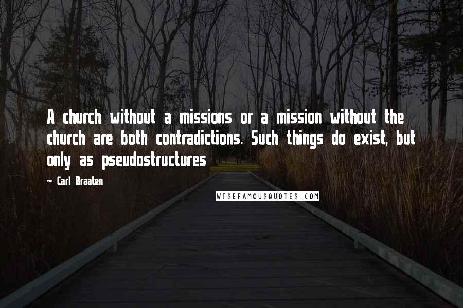 Carl Braaten Quotes: A church without a missions or a mission without the church are both contradictions. Such things do exist, but only as pseudostructures